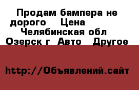 Продам бампера не дорого. › Цена ­ 12 000 - Челябинская обл., Озерск г. Авто » Другое   